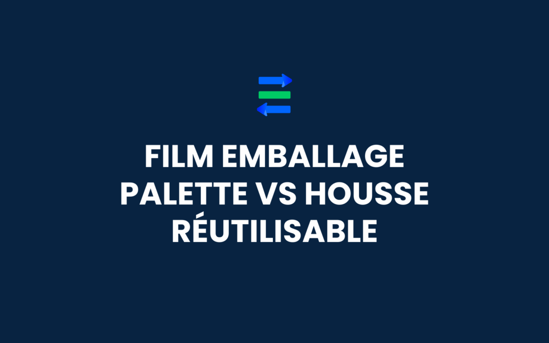 Film emballage palette vs housse réutilisable